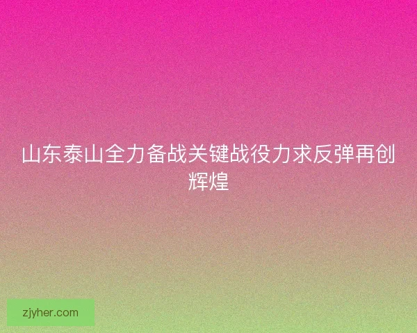 山东泰山全力备战关键战役力求反弹再创辉煌